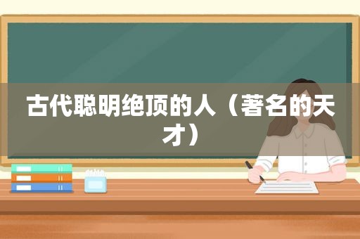 古代聪明绝顶的人（著名的天才）