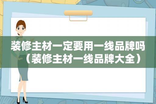 装修主材一定要用一线品牌吗（装修主材一线品牌大全）