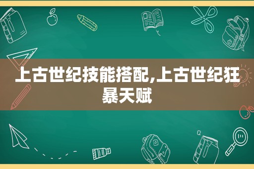 上古世纪技能搭配,上古世纪狂暴天赋