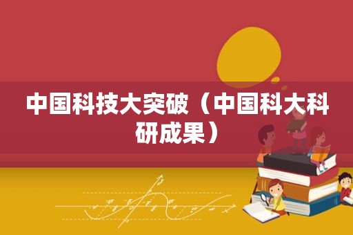 中国科技大突破（中国科大科研成果）