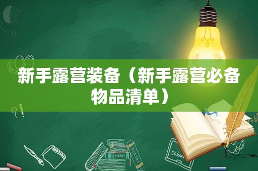 新手露营装备（新手露营必备物品清单）