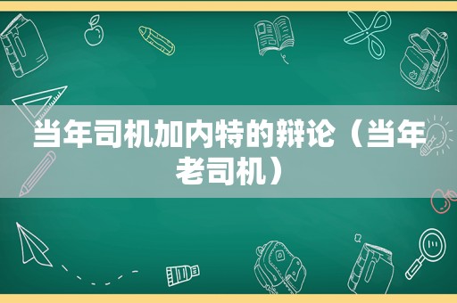 当年司机加内特的辩论（当年 *** ）