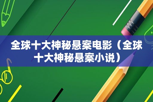 全球十大神秘悬案电影（全球十大神秘悬案小说）