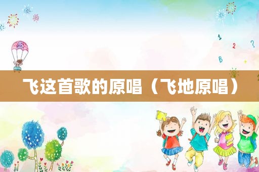 飞这首歌的原唱（飞地原唱）