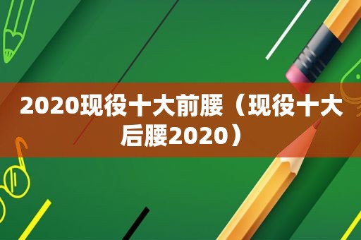 2020现役十大前腰（现役十大后腰2020）