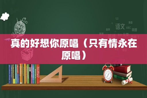 真的好想你原唱（只有情永在原唱）