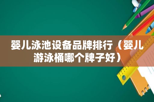 婴儿泳池设备品牌排行（婴儿游泳桶哪个牌子好）
