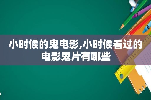 小时候的鬼电影,小时候看过的电影鬼片有哪些