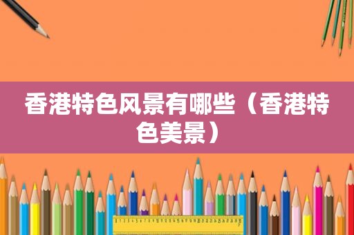 香港特色风景有哪些（香港特色美景）
