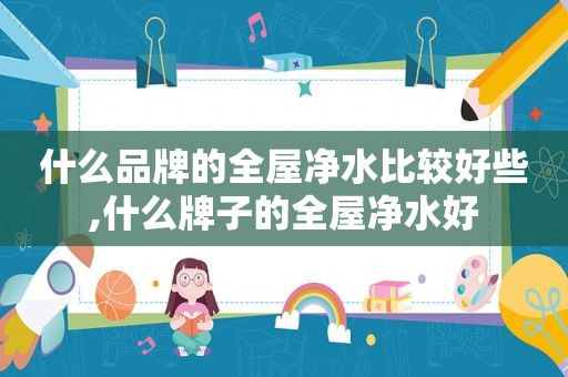 什么品牌的全屋净水比较好些,什么牌子的全屋净水好