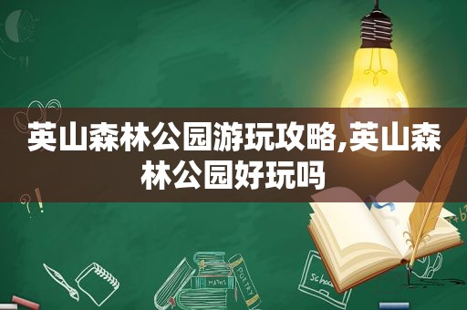 英山森林公园游玩攻略,英山森林公园好玩吗