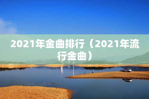 2021年金曲排行（2021年流行金曲）  第1张