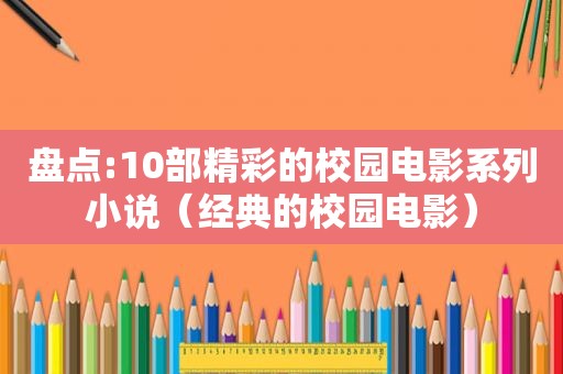 盘点:10部精彩的校园电影系列小说（经典的校园电影）