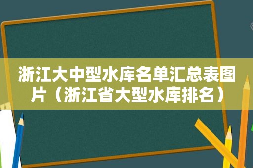浙江大中型水库名单汇总表图片（浙江省大型水库排名）