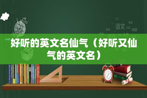 好听的英文名仙气（好听又仙气的英文名）
