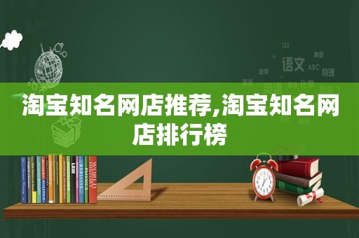 淘宝知名网店推荐,淘宝知名网店排行榜