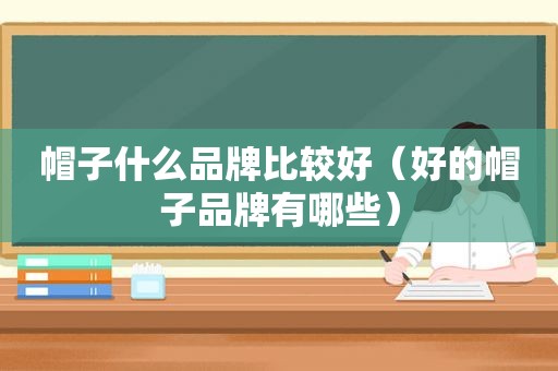 帽子什么品牌比较好（好的帽子品牌有哪些）