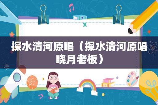 探水清河原唱（探水清河原唱晓月老板）