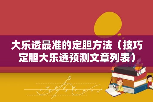 大乐透最准的定胆方法（技巧定胆大乐透预测文章列表）