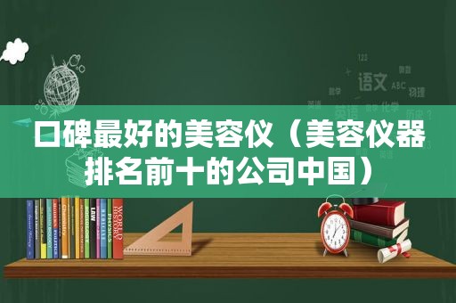 口碑最好的美容仪（美容仪器排名前十的公司中国）