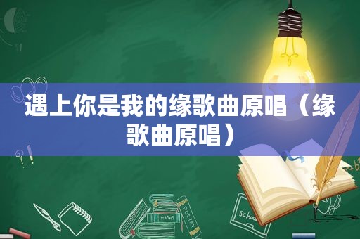 遇上你是我的缘歌曲原唱（缘歌曲原唱）