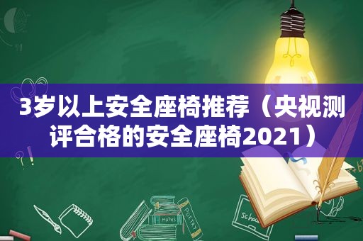 3岁以上安全座椅推荐（央视测评合格的安全座椅2021）