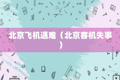 北京飞机遇难（北京客机失事）