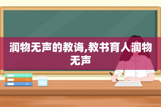 润物无声的教诲,教书育人润物无声