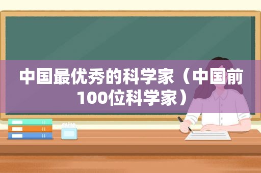 中国最优秀的科学家（中国前100位科学家）