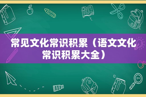 常见文化常识积累（语文文化常识积累大全）