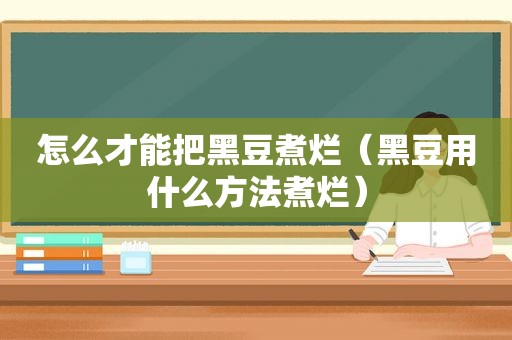 怎么才能把黑豆煮烂(黑豆用什么方法煮烂) 怎么才能把黑豆煮烂(黑豆用什么方法煮烂)
