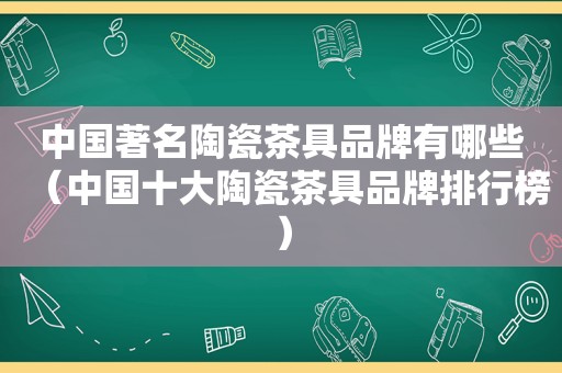 中国著名陶瓷茶具品牌有哪些（中国十大陶瓷茶具品牌排行榜）
