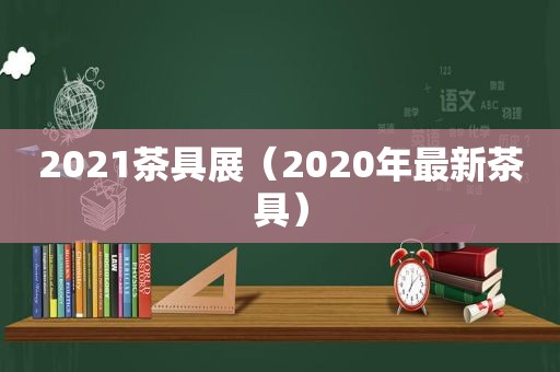 2021茶具展（2020年最新茶具）