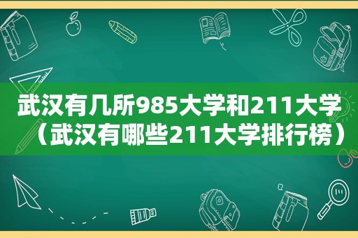 武汉有几所985大学和211大学（武汉有哪些211大学排行榜）