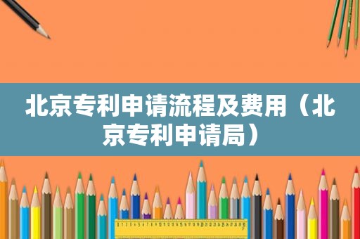 北京专利申请流程及费用（北京专利申请局）