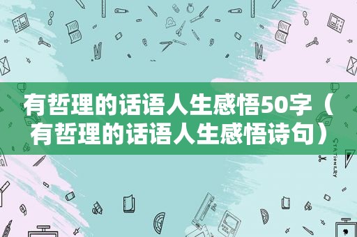 有哲理的话语人生感悟50字（有哲理的话语人生感悟诗句）