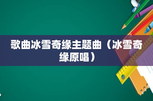歌曲冰雪奇缘主题曲（冰雪奇缘原唱）