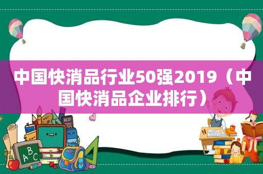 中国快消品行业50强2019（中国快消品企业排行）