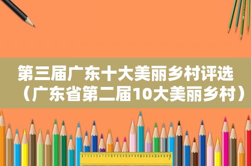 第三届广东十大美丽乡村评选（广东省第二届10大美丽乡村）