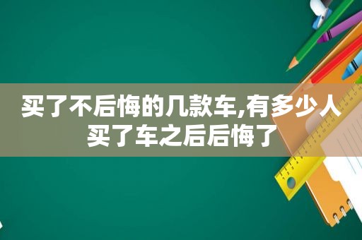 买了不后悔的几款车,有多少人买了车之后后悔了