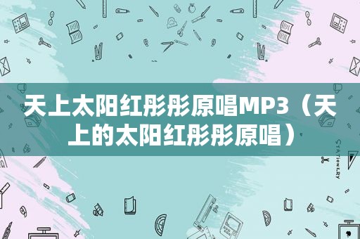 天上太阳红彤彤原唱MP3（天上的太阳红彤彤原唱）