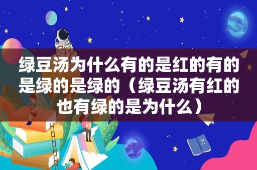 绿豆汤为什么有的是红的有的是绿的是绿的（绿豆汤有红的也有绿的是为什么）