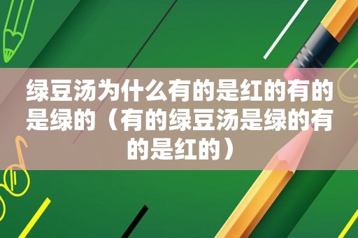 绿豆汤为什么有的是红的有的是绿的（有的绿豆汤是绿的有的是红的）