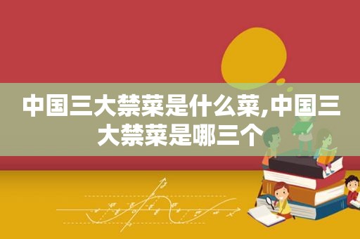 中国三大禁菜是什么菜,中国三大禁菜是哪三个