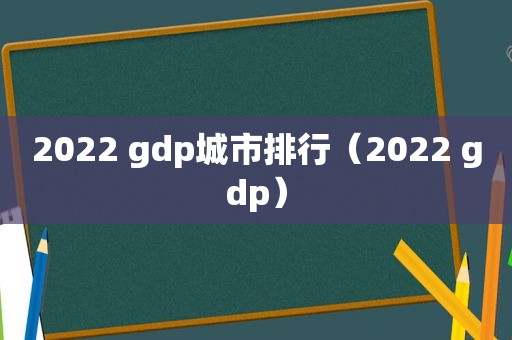2022 gdp城市排行（2022 gdp）
