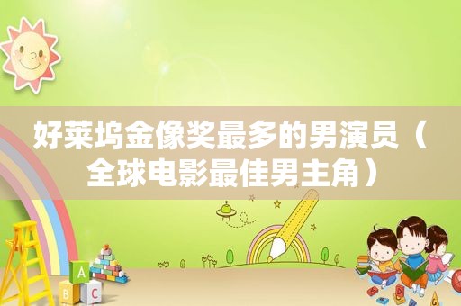 好莱坞金像奖最多的男演员（全球电影最佳男主角）