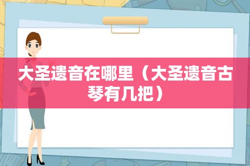 大圣遗音在哪里（大圣遗音古琴有几把）