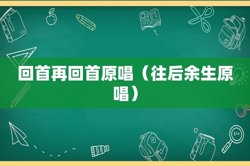 回首再回首原唱（往后余生原唱）