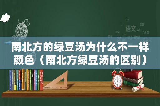 南北方的绿豆汤为什么不一样颜色（南北方绿豆汤的区别）