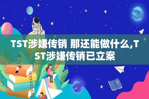 TST涉嫌传销 那还能做什么,TST涉嫌传销已立案
